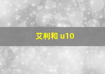 艾利和 u10